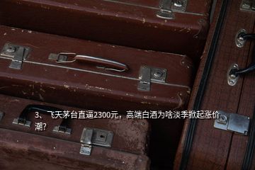 3、飛天茅臺直逼2300元，高端白酒為啥淡季掀起漲價潮？