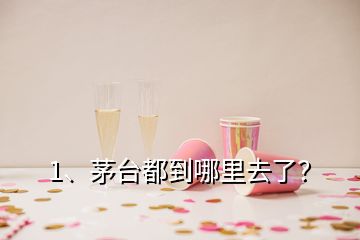 1、茅臺都到哪里去了？