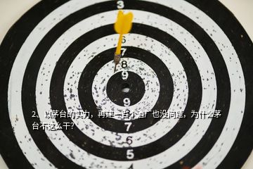 2、以茅臺的實力，再建一百個酒廠也沒問題，為什么茅臺不這么干？