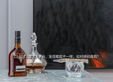 1、買了3瓶飛天茅臺(tái)，發(fā)現(xiàn)瓶底不一樣，如何辨別真假？