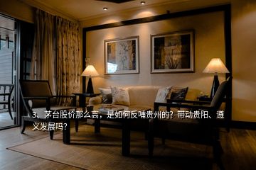 3、茅臺股價那么高，是如何反哺貴州的？帶動貴陽、遵義發(fā)展嗎？