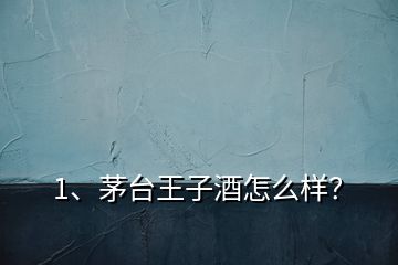 1、茅臺(tái)王子酒怎么樣？