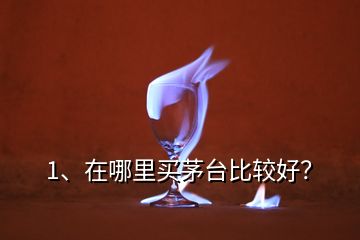 1、在哪里買茅臺比較好？