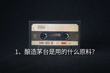 1、釀造茅臺(tái)是用的什么原料？