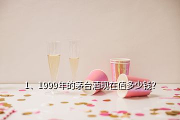 1、1999年的茅臺(tái)酒現(xiàn)在值多少錢？