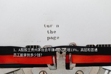 1、A股股王貴州茅臺(tái)去年賺466億元增13%，高層和普通員工能拿到多少錢？