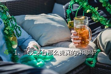 1、飛天茅臺那么貴真的好喝嗎？