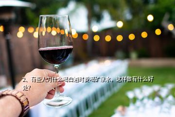 2、有些人為什么喝白酒時要喝礦泉水，這樣做有什么好處？