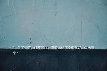 3、飛天迎賓，紅花郎15，習酒1988哪個酒質好，你選哪個？