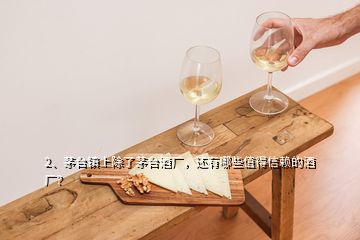 2、茅臺鎮(zhèn)上除了茅臺酒廠，還有哪些值得信賴的酒廠？