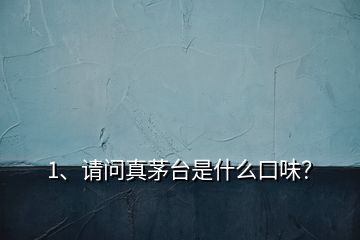 1、請問真茅臺是什么口味？