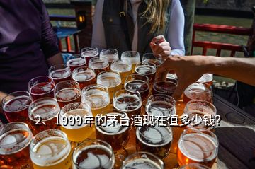2、1999年的茅臺酒現(xiàn)在值多少錢？