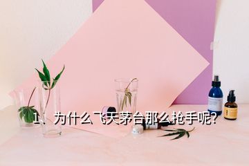 1、為什么飛天茅臺(tái)那么搶手呢？