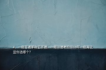 4、一瓶普通茅臺(tái)王子酒，一瓶汾酒老白汾10年一瓶海之藍(lán)你選哪個(gè)？