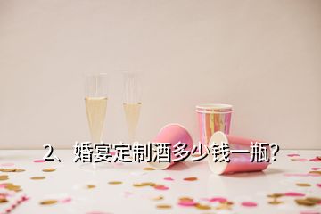 2、婚宴定制酒多少錢一瓶？