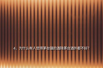 4、為什么有人覺得茅臺鎮(zhèn)的酒除茅臺酒外都不好？