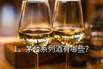 1、茅臺系列酒有哪些？