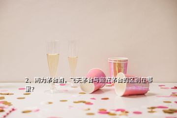2、同為茅臺酒，飛天茅臺與迎賓茅臺的區(qū)別在哪里？