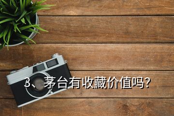 3、茅臺(tái)有收藏價(jià)值嗎？