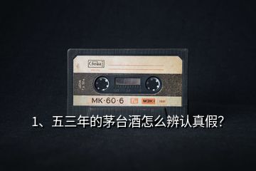 1、五三年的茅臺(tái)酒怎么辨認(rèn)真假？