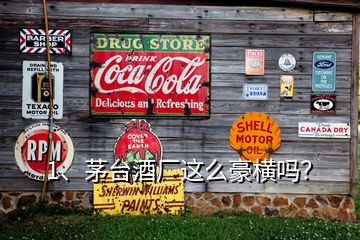 1、茅臺酒廠這么豪橫嗎？