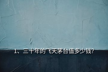 1、三十年的飛天茅臺值多少錢？
