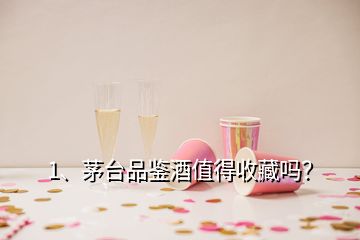 1、茅臺品鑒酒值得收藏嗎？