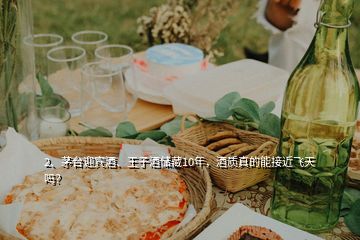 2、茅臺(tái)迎賓酒、王子酒儲(chǔ)藏10年，酒質(zhì)真的能接近飛天嗎？