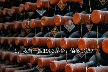 1、我有一瓶1983茅臺，值多少錢？