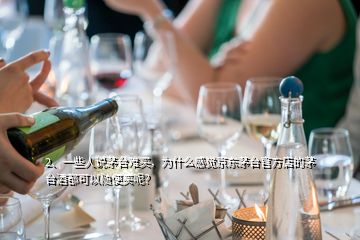 2、一些人說茅臺難買，為什么感覺京東茅臺官方店的茅臺酒都可以隨便買呢？