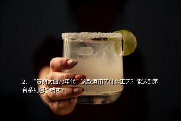 2、“貴州大曲70年代”這款酒用了什么工藝？能達(dá)到茅臺(tái)系列哪個(gè)檔次？
