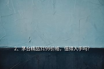 2、茅臺精品3199價格，值得入手嗎？