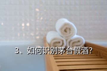 3、如何識別茅臺假酒？