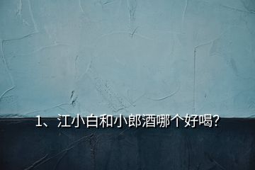 1、江小白和小郎酒哪個(gè)好喝？