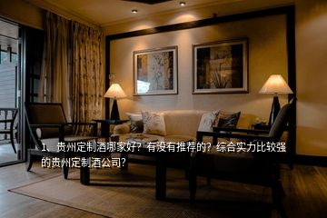 1、貴州定制酒哪家好？有沒有推薦的？綜合實力比較強的貴州定制酒公司？
