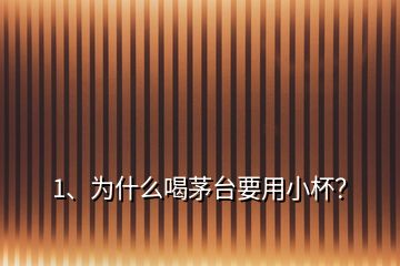 1、為什么喝茅臺要用小杯？