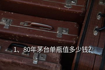 1、80年茅臺(tái)單瓶值多少錢？