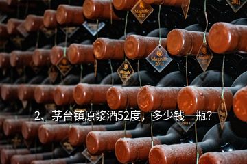 2、茅臺(tái)鎮(zhèn)原漿酒52度，多少錢一瓶？