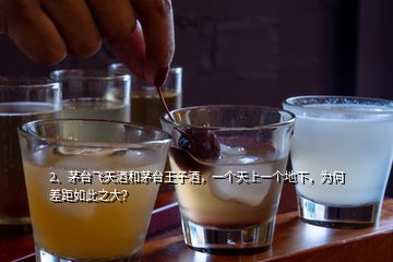 2、茅臺飛天酒和茅臺王子酒，一個天上一個地下，為何差距如此之大？