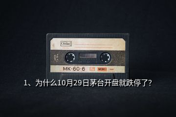 1、為什么10月29日茅臺開盤就跌停了？