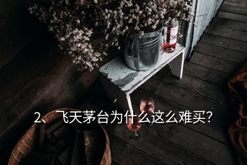 2、飛天茅臺為什么這么難買？