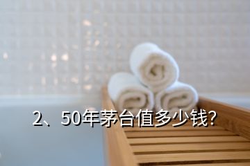 2、50年茅臺(tái)值多少錢？