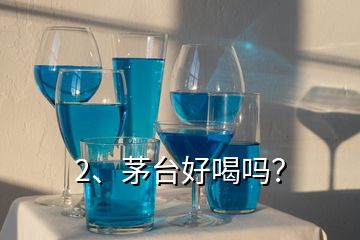 2、茅臺好喝嗎？