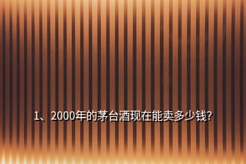 1、2000年的茅臺(tái)酒現(xiàn)在能賣(mài)多少錢(qián)？