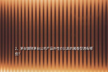 2、茅臺鎮(zhèn)除茅臺公司產(chǎn)品外性價比高的醬香型酒有哪些？