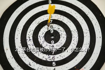 2、茅臺(tái)市值被炒到第一了，你怎么看？