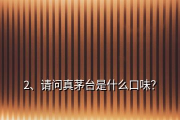 2、請問真茅臺是什么口味？