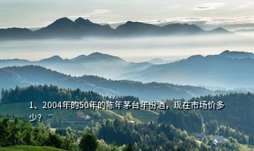 1、2004年的50年的陳年茅臺年份酒，現(xiàn)在市場價多少？