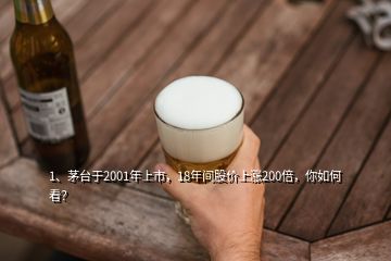 1、茅臺(tái)于2001年上市，18年間股價(jià)上漲200倍，你如何看？