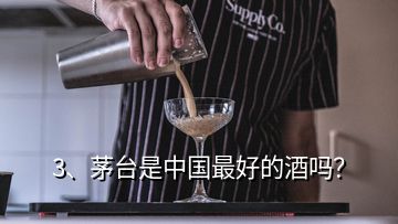 3、茅臺(tái)是中國最好的酒嗎？